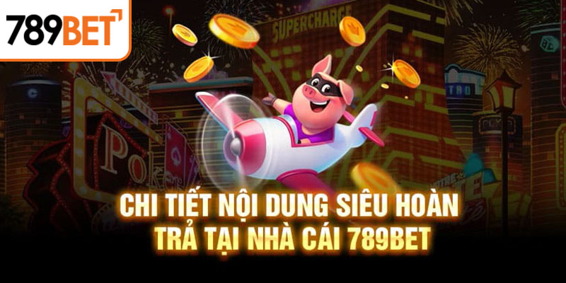 Chi tiết nội dung siêu hoàn trả tại nhà cái 789BET